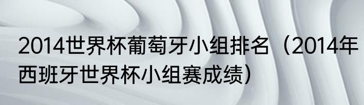 2014世界杯葡萄牙小组排名（2014年西班牙世界杯小组赛成绩）