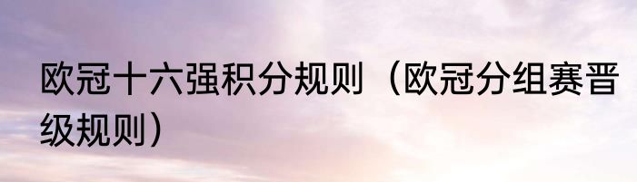 欧冠十六强积分规则（欧冠分组赛晋级规则）