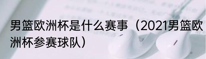 男篮欧洲杯是什么赛事（2021男篮欧洲杯参赛球队）