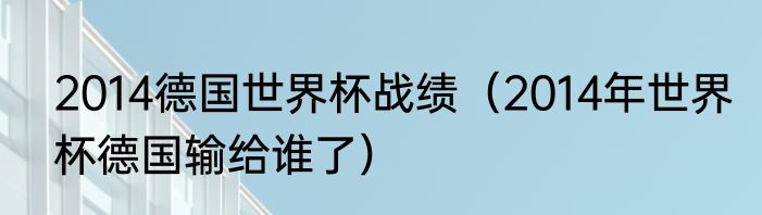 2014德国世界杯战绩（2014年世界杯德国输给谁了）