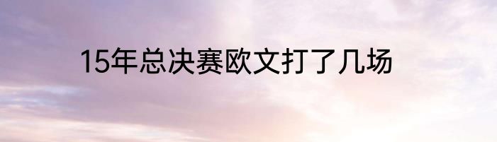 15年总决赛欧文打了几场