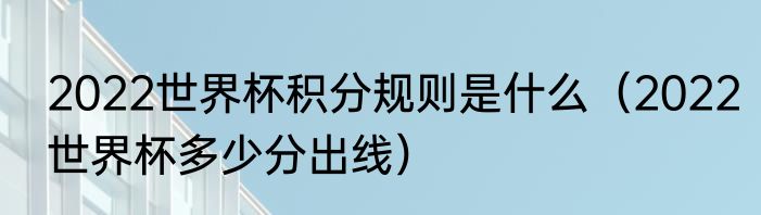 2022世界杯积分规则是什么（2022世界杯多少分出线）