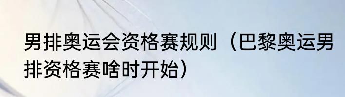 男排奥运会资格赛规则（巴黎奥运男排资格赛啥时开始）