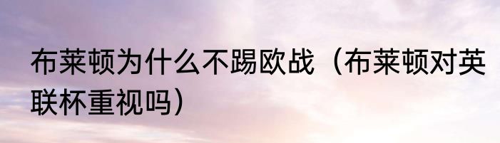 布莱顿为什么不踢欧战（布莱顿对英联杯重视吗）