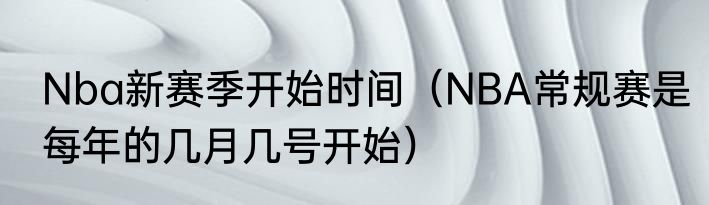 Nba新赛季开始时间（NBA常规赛是每年的几月几号开始）