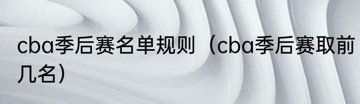 cba季后赛名单规则（cba季后赛取前几名）