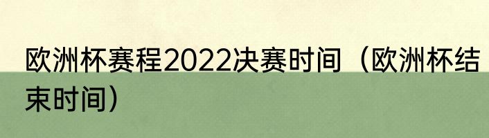 欧洲杯赛程2022决赛时间（欧洲杯结束时间）