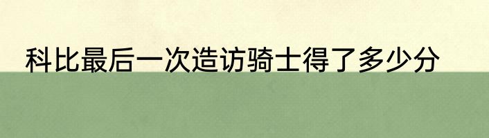 科比最后一次造访骑士得了多少分
