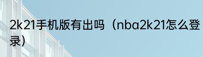 2k21手机版有出吗（nba2k21怎么登录）