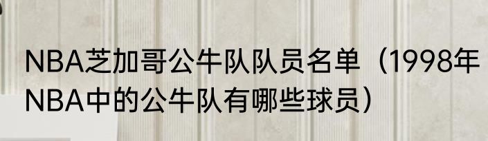 NBA芝加哥公牛队队员名单（1998年NBA中的公牛队有哪些球员）