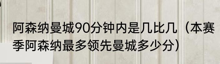 阿森纳曼城90分钟内是几比几（本赛季阿森纳最多领先曼城多少分）