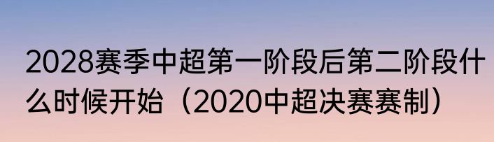 2028赛季中超第一阶段后第二阶段什么时候开始（2020中超决赛赛制）