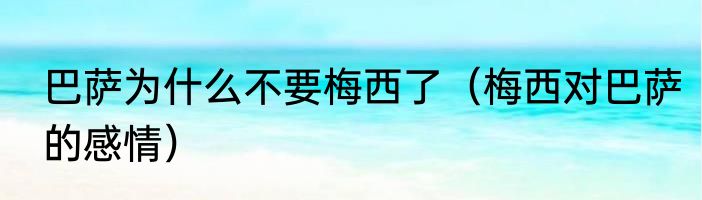 巴萨为什么不要梅西了（梅西对巴萨的感情）