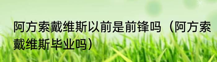 阿方索戴维斯以前是前锋吗（阿方索戴维斯毕业吗）