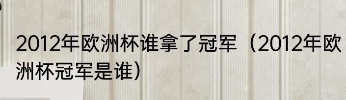 2012年欧洲杯谁拿了冠军（2012年欧洲杯冠军是谁）