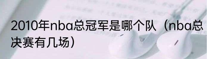 2010年nba总冠军是哪个队（nba总决赛有几场）