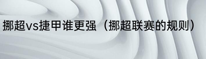 挪超vs捷甲谁更强（挪超联赛的规则）