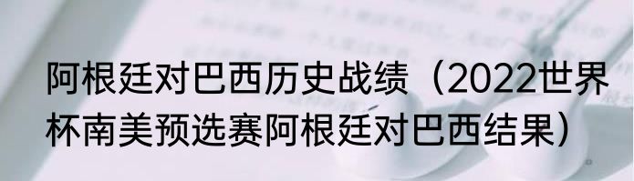 阿根廷对巴西历史战绩（2022世界杯南美预选赛阿根廷对巴西结果）