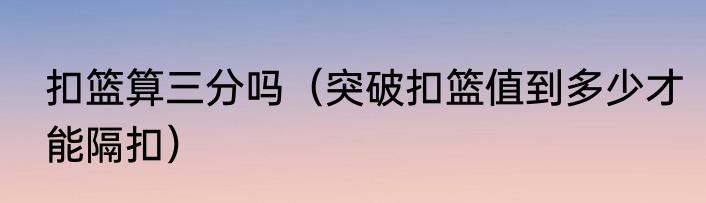 扣篮算三分吗（突破扣篮值到多少才能隔扣）