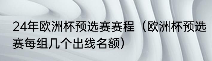 24年欧洲杯预选赛赛程（欧洲杯预选赛每组几个出线名额）
