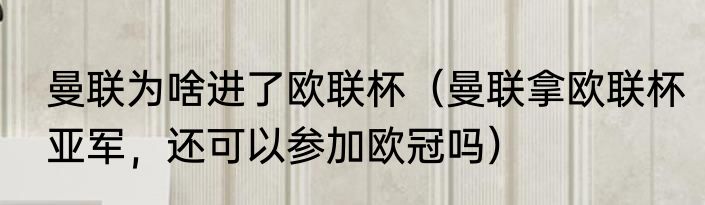 曼联为啥进了欧联杯（曼联拿欧联杯亚军，还可以参加欧冠吗）