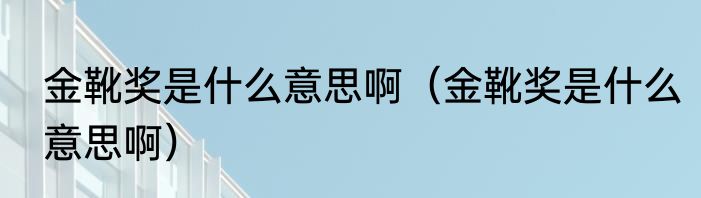 金靴奖是什么意思啊（金靴奖是什么意思啊）