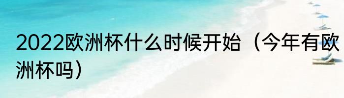 2022欧洲杯什么时候开始（今年有欧洲杯吗）