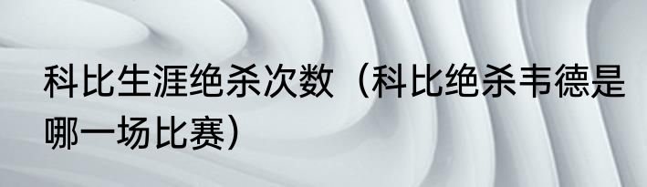 科比生涯绝杀次数（科比绝杀韦德是哪一场比赛）