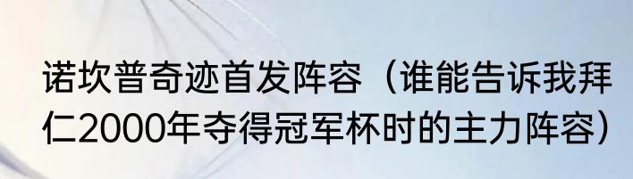 诺坎普奇迹首发阵容（谁能告诉我拜仁2000年夺得冠军杯时的主力阵容）