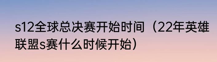 s12全球总决赛开始时间（22年英雄联盟s赛什么时候开始）