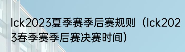lck2023夏季赛季后赛规则（lck2023春季赛季后赛决赛时间）