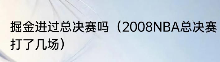 掘金进过总决赛吗（2008NBA总决赛打了几场）