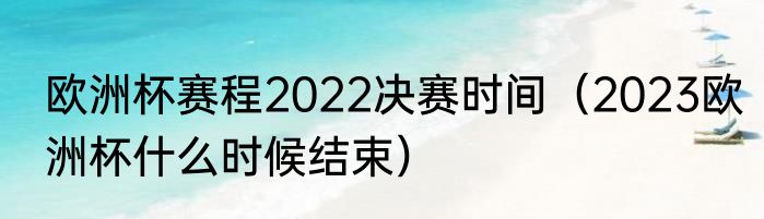 欧洲杯赛程2022决赛时间（2023欧洲杯什么时候结束）