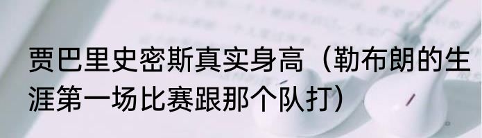 贾巴里史密斯真实身高（勒布朗的生涯第一场比赛跟那个队打）