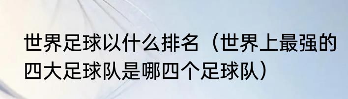 世界足球以什么排名（世界上最强的四大足球队是哪四个足球队）