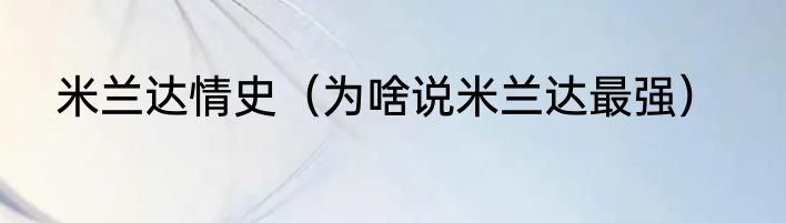 米兰达情史（为啥说米兰达最强）