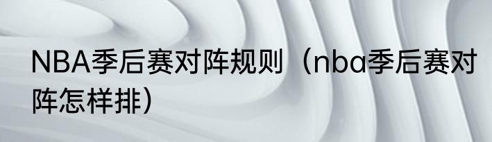 NBA季后赛对阵规则（nba季后赛对阵怎样排）