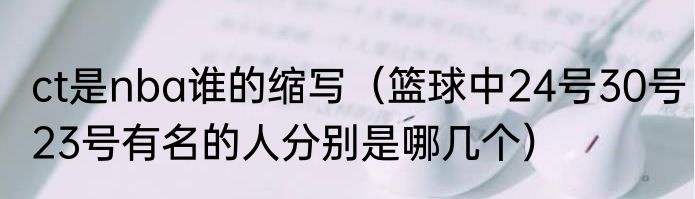 ct是nba谁的缩写（篮球中24号30号23号有名的人分别是哪几个）