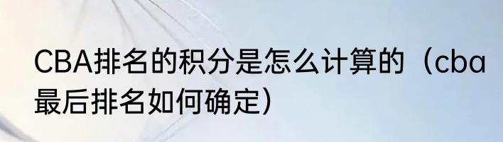 CBA排名的积分是怎么计算的（cba最后排名如何确定）