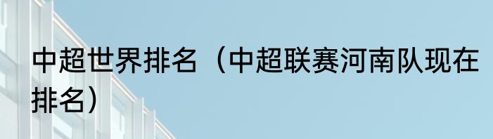 中超世界排名（中超联赛河南队现在排名）