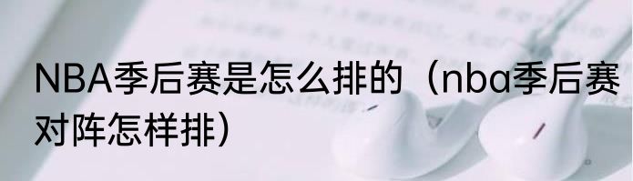 NBA季后赛是怎么排的（nba季后赛对阵怎样排）