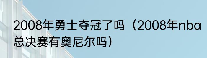 2008年勇士夺冠了吗(2008年nba总决赛有奥尼尔吗)