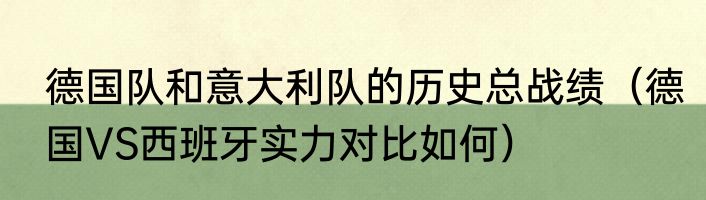 德国队和意大利队的历史总战绩（德国VS西班牙实力对比如何）