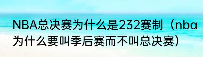 NBA总决赛为什么是232赛制（nba为什么要叫季后赛而不叫总决赛）