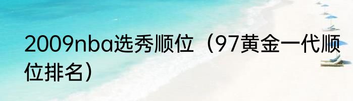 2009nba选秀顺位（97黄金一代顺位排名）