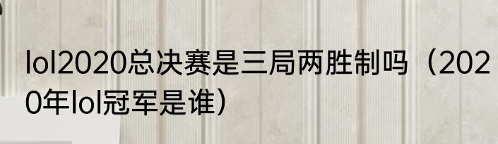 lol2020总决赛是三局两胜制吗（2020年lol冠军是谁）