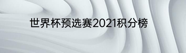 世界杯预选赛2021积分榜