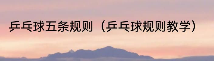 乒乓球五条规则（乒乓球规则教学）