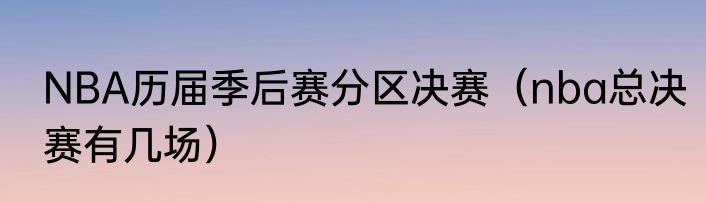 NBA历届季后赛分区决赛（nba总决赛有几场）