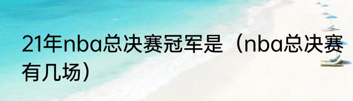 21年nba总决赛冠军是（nba总决赛有几场）